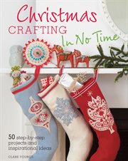 Christmas Crafting in No Time : 50 Step-By-Step Projects and Inspirational Ideas cover image