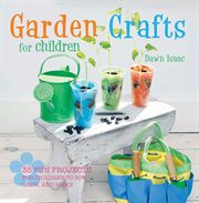 Garden Crafts for Children : 35 Fun Projects for Children to Sow, Grow and Make cover image
