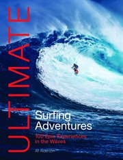 Ultimate Surfing Adventures : 100 epic experiences in the waves. Ultimate Adventures cover image