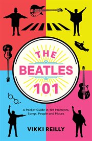 The Beatles 101 : A Pocket Guide in 101 Moments, Songs, People and Places cover image