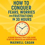 How to Conquer Fears, Worries and Frustrations in Thirty Hours cover image
