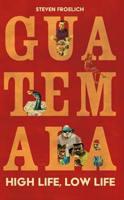 Guatemala : High Life, Low Life cover image