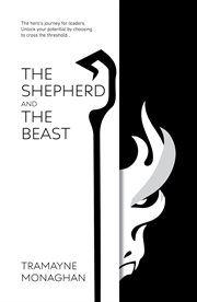The Shepherd and the Beast : The hero's journey for leaders. Unlock your potential by choosing to cross the threshold … cover image