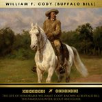 The Life of Honorable William F. Cody, Known as Buffalo Bill the Famous Hunter, Scout and Guide cover image
