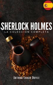 Sherlock Holmes : La colección completa (Clásicos de la literatura). Descubre los Misterios del Detective más Famoso del Mundo cover image