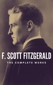 The Complete Works of F. Scott Fitzgerald : Dive into the Golden Age of American Literature cover image