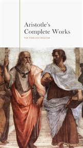 Aristotle : The Complete Works. A Comprehensive Collection of Timeless Philosophical Treasures cover image