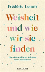 Weisheit und wie wir sie finden : Eine philosophische Anleitung zum Glücklichsein cover image
