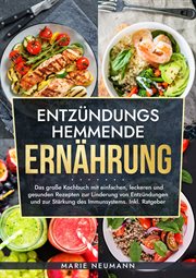 Entzündungshemmende Ernährung : Das große Kochbuch mit einfachen, leckeren und gesunden Rezepten zur Linderung von Entzündungen und cover image