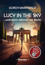 Lucy in the Sky : und dann nehmen wir Berlin. Ein atemberaubendes Abenteuer und eine Liebeserklärung an Berlin cover image