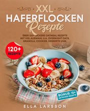 XXL Haferflocken Rezepte : Über 120+ leckere Oatmeal Rezepte mit viel Auswahl u.a. Overnight Oats, Granola, Cookies, Desserts u cover image