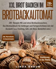 XXL Brot backen im Brotbackautomat : 210+ Rezepte Mit und ohne Brotbackmaschine. Das Brotbackbuch für Anfänger und Fortgeschrittene mit v cover image