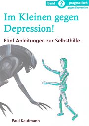 Im Kleinen gegen Depression! : Fünf Anleitungen zur Selbsthilfe. pragmatisch gegen Depression cover image