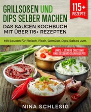 Grillsoßen und Dips selber machen – Das Saucen Kochbuch mit über 115+ Rezepten : Mit Saucen für Fleisch, Fisch, Gemüse, Dips, Salsas uvm cover image