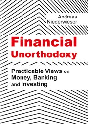 Financial Unorthodoxy : Practicable Views on Money, Banking and Investing cover image