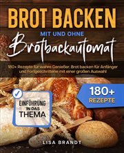 Brot backen mit und ohne Brotbackautomat : 180+ Rezepte für wahre Genießer. Brot backen für Anfänger und Fortgeschrittene mit einer großen Ausw cover image
