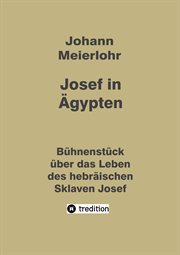 Josef in Ägypten : Bühnenstück über das Leben des hebräischen Sklaven Josef cover image