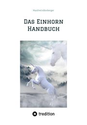 Das Einhorn Handbuch : Alles was du über diese geheimnisvollen Wesen wissen musst cover image