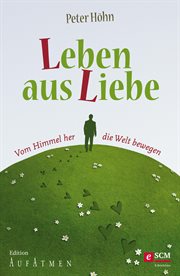 Leben aus Liebe : Vom Himmel her die Welt bewegen. Edition Aufatmen cover image