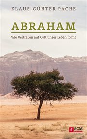 Abraham : Wie Vertrauen auf Gott unser Leben formt cover image