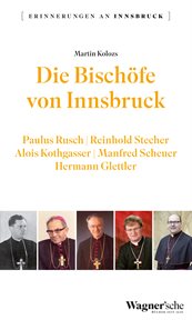 Die Bischöfe von Innsbruck : Paulus Rusch, Reinhold Stecher, Alois Kothgasser, Manfred Scheuer, Hermann Glettler. Erinnerungen an Innsbruck cover image
