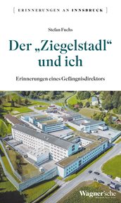 Der "Ziegelstadl" und ich : Erinnerungen eines Gefängnisdirektors. Erinnerungen an Innsbruck cover image