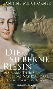 Die silberne Riesin : Als Maria Theresia das Nashorn traf. Ein historischer Roman cover image