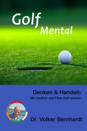Golf Mental : Denken & Handeln. Mit Intuition und Flow Golf spielen cover image