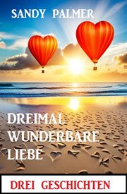 Dreimal wunderbare Liebe : Drei Geschichten cover image