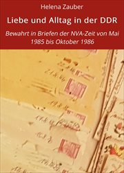 Liebe und Alltag in der DDR : Bewahrt in Briefen der NVA-Zeit von Mai 1985 bis Oktober 1986 cover image