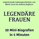 Legendäre Frauen - 20 Mini-Biografien in 5 Minuten : Inspirierende Lebensgeschichten Von Marie Curie Bis Audrey Hepburn – Kompakt Erzählt cover image