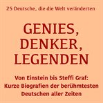 Genies, Denker, Legenden: 25 Deutsche, die die Welt veränderten : Von Einstein Bis Steffi Graf: Kurze Biografien Der Berühmtesten Deutschen Aller Zeiten cover image