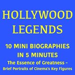 Hollywood Legends - 10 Mini Biographies in 5 Minutes : The Essence of Greatness – Brief Portraits of Cinema's Key Figures cover image
