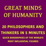 Great Minds of Humanity - 20 Philosophers and Thinkers in 5 Minutes : Quick Biographies of the World's Most Influential Figures cover image