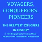Voyagers, Conquerors, Pioneers - the Greatest Explorers in History : 27 Mini Biographies for Curious Minds – Adventure and Discovery in 5 Minutes Each cover image