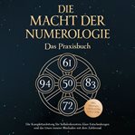 Die Macht der Numerologie - Das Praxisbuch: Die Komplettanleitung für Selbsterkenntnis, klare Ent cover image