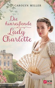 Die hinreißende Lady Charlotte : Regency Romantik cover image
