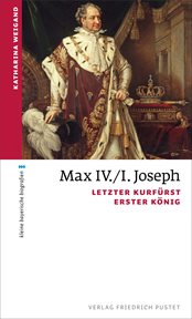 Max IV./I. Joseph : Letzter Kurfürst, erster König. kleine bayerische biografien cover image