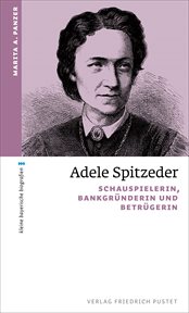 Adele Spitzeder : Schauspielerin, Bankgründerin und Betrügerin. kleine bayerische biografien cover image
