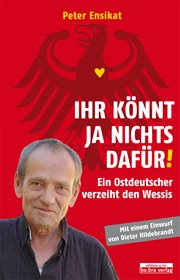Ihr könnt ja nichts dafür! : Ein Ostdeutscher verzeiht den Wessis cover image