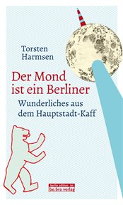 Der Mond ist ein Berliner : Wunderliches aus dem Hauptstadt-Kaff cover image