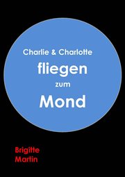 Charlie & Charlotte fliegen zum Mond : Ein wahres Storchenabenteuer. Ein Kinderbuch cover image