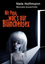 Mit Papa war's nur Blümchensex : Das Leben mit Papa als Liebhaber und mein Absturz in die Hölle cover image