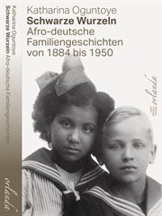 Schwarze Wurzeln : Afro-deutsche Familiengeschichten von 1884 bis 1950 cover image