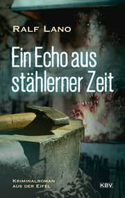 Ein Echo aus stählerner Zeit : Kriminalroman aus der Eifel. Der Eifeler Dorfschmied ermittelt cover image