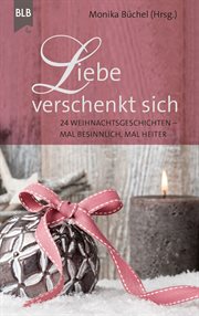 Liebe verschenkt sich : 24 Weihnachtsgeschichten - mal besinnlich, mal heiter cover image