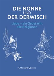 Die Nonne und der Derwisch : Liebe - ein Gebet eint alle Religionen cover image