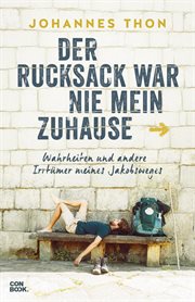 Der Rucksack war nie mein Zuhause : Wahrheiten und andere Irrtümer meines Jakobsweges cover image
