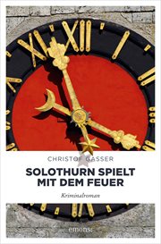 Solothurn spielt mit dem Feuer : Kriminalroman. Solothurner Kantonspolizei cover image