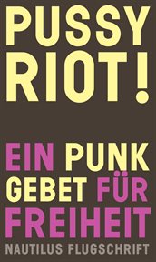 Pussy Riot! Ein Punk : Gebet für Freiheit. Nautilus Flugschrift cover image